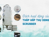 Khám Phá Cấu Tạo Tháp Rửa Khí (Scrubber) Công Nghiệp Chuẩn Kỹ Thuật